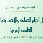 خطبة منبرية في موضوع:  «فضل التزام الجماعة والأخذ بثوابتها الجامعة لأمرها» ليوم 25 ذي القعدة 1446هـ، الموافق لــ:23 ماي 2025م