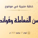 خطبة منبرية في موضوع:  «حسن المعاملة وفوائده» ليوم  :27 يونيو 2025م