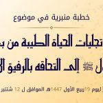 خطبة منبرية في موضوع ” تجليات الحياة الطيبة من بعثة الرسول صلى الله عليه وسلم إلى التحاقه بالرفيق الأعلى” ليوم 19 ربيع الأول 1447هـ  الموافق لـ  12 شتنبر2025م