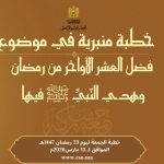 خطبة الجمعة :”فَضْلُ العَشْرِ الأَوَاخِرِ مِنْ رَمَضَانَ وَهَدْيُ النَّبِيِّ ﷺ فِيهَا” ليوم 23 رمضان الأبرك 1447 هـ الموافق ل 13 مارس 2026 م
