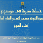 خطبة الجمعة :”السيرة النبوية مصدر لتدبير الشأن العام : إنشاء السوق” ليوم 29 شوال 1447 هـ الموافق ل 17 أبريل 2026 م