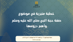 خطبة منبرية في موضوع: “صفة حجة النبي صلى الله عليه وسلم وأهم دروسها” ليوم 27 ذي القعدة 1447هـ الموافق لـ 15ماي 2026م