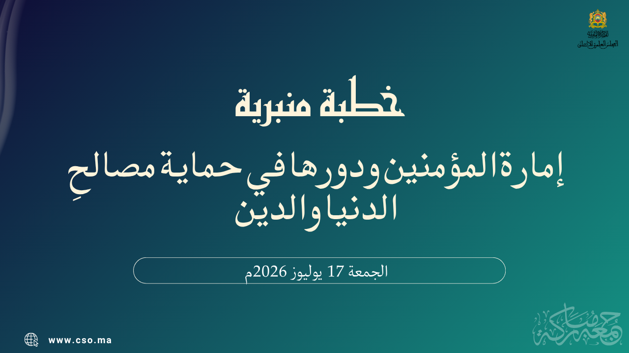 خطبة منبرية في موضوع: “إِمَارَةُ الْمُؤْمِنِينَ وَدَوْرُهَا فِي حِمَايَةِ مَصَالِحِ الدُّنْيَا وَالدِّينِ” ليوم 17 يوليوز 2026م