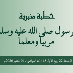 خطبة منبرية في موضوع: “الرسول  صلى الله عليه وسلم  مربيا ومعلما” ليوم 22 ربيع الأول 1448هـ الموافق ل 04 شتنبر2026م