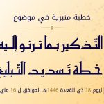 خطبة منبرية في موضوع:  «التذكير بما ترنو إليه خطة تسديد التبليغ» ليوم 18 ذي القعدة 1446هـ، الموافق لــ:16 ماي 2025م